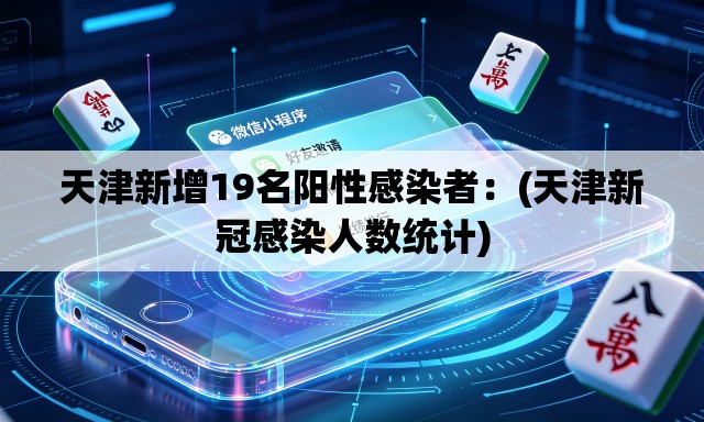 天津新增19名阳性感染者:(天津新冠感染人数统计) 天津新增19名阳性感染者:(天津新冠感染人数统计)
