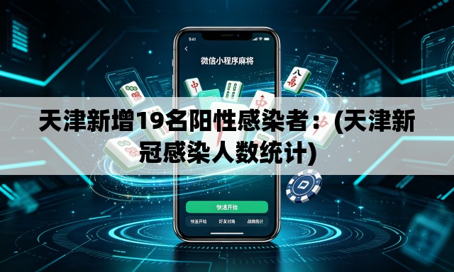 天津新增19名阳性感染者:(天津新冠感染人数统计) 天津新增19名阳性感染者:(天津新冠感染人数统计)