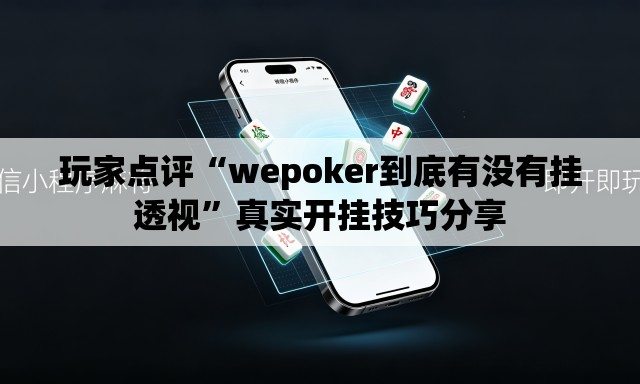 玩家点评“wepoker到底有没有挂透视”真实开挂技巧分享