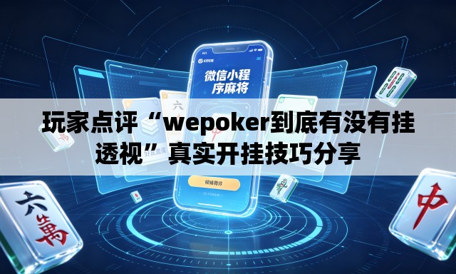 玩家点评“wepoker到底有没有挂透视”真实开挂技巧分享