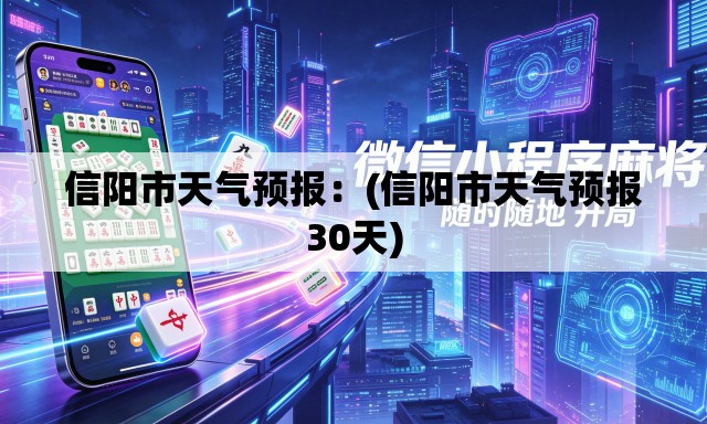 信阳市天气预报:(信阳市天气预报30天) 信阳市天气预报:(信阳市天气预报30天)