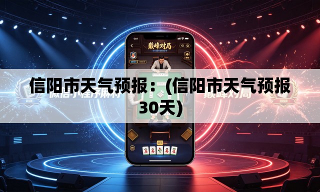 信阳市天气预报:(信阳市天气预报30天) 信阳市天气预报:(信阳市天气预报30天)