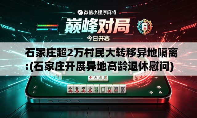 石家庄超2万村民大转移异地隔离:(石家庄开展异地高龄退休慰问) 石家庄超2万村民大转移异地隔离:(石家庄开展异地高龄退休慰问)