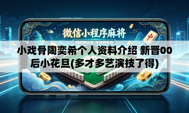 小戏骨陶奕希个人资料介绍 新晋00后小花旦(多才多艺演技了得) 小戏骨陶奕希个人资料介绍 新晋00后小花旦(多才多艺演技了得)
