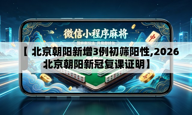 【 北京朝阳新增3例初筛阳性,2026北京朝阳新冠复课证明】 【 北京朝阳新增3例初筛阳性,2026北京朝阳新冠复课证明】