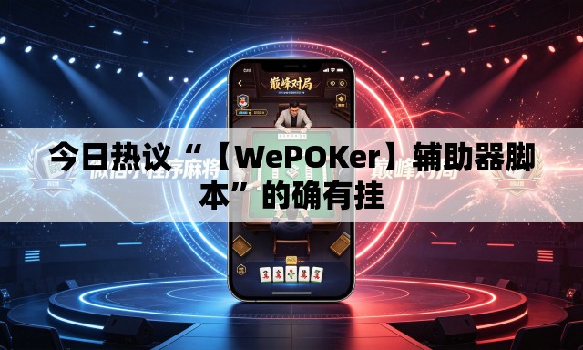 今日热议“【WePOKer】辅助器脚本	”的确有挂