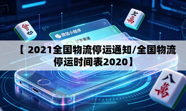 【 2021全国物流停运通知/全国物流停运时间表2020】 【 2021全国物流停运通知/全国物流停运时间表2020】