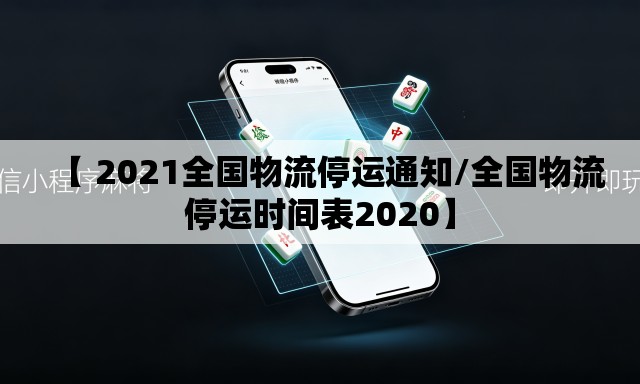 【 2021全国物流停运通知/全国物流停运时间表2020】 【 2021全国物流停运通知/全国物流停运时间表2020】