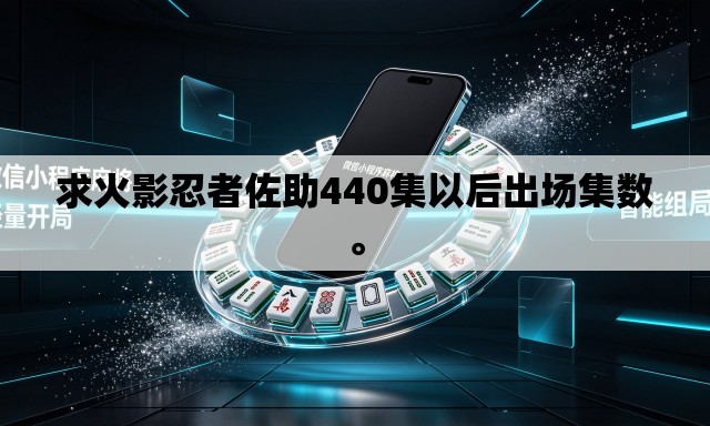 求火影忍者佐助440集以后出场集数。
