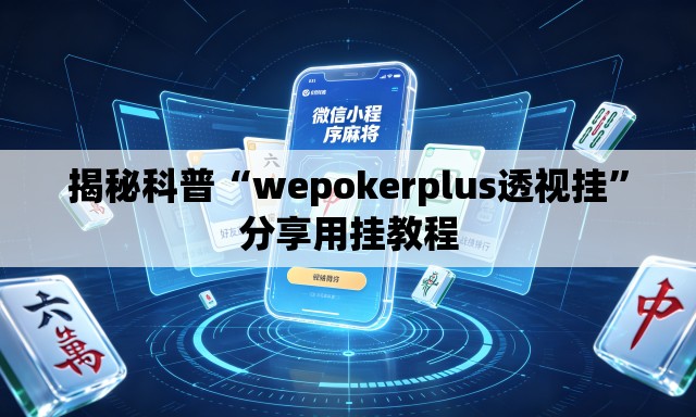 揭秘科普“wepokerplus透视挂”分享用挂教程