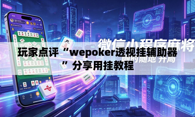 玩家点评“wepoker透视挂辅助器”分享用挂教程