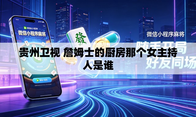 贵州卫视 詹姆士的厨房那个女主持人是谁 贵州卫视 詹姆士的厨房那个女主持人是谁
