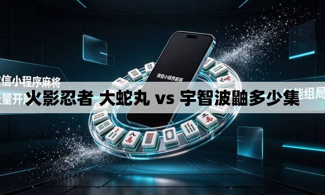 火影忍者 大蛇丸 vs 宇智波鼬多少集 火影忍者 大蛇丸 vs 宇智波鼬多少集