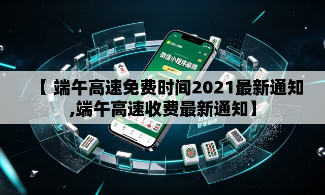 【 端午高速免费时间2021最新通知,端午高速收费最新通知】 【 端午高速免费时间2021最新通知,端午高速收费最新通知】