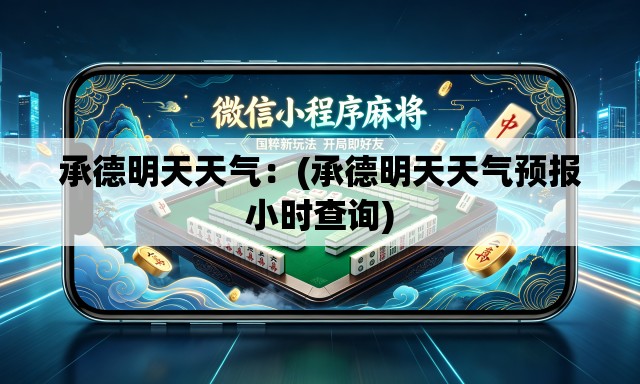 承德明天天气：(承德明天天气预报小时查询)