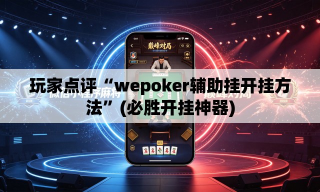 玩家点评“wepoker辅助挂开挂方法”(必胜开挂神器)