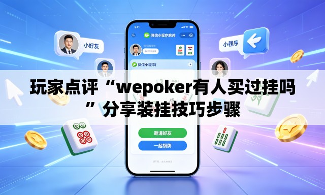 玩家点评“wepoker有人买过挂吗”分享装挂技巧步骤