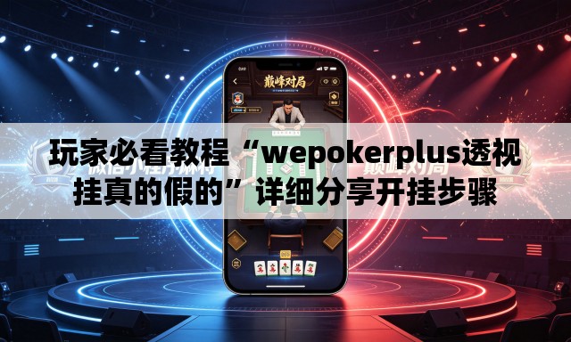 玩家必看教程“wepokerplus透视挂真的假的	”详细分享开挂步骤