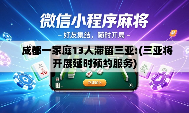 成都一家庭13人滞留三亚:(三亚将开展延时预约服务) 成都一家庭13人滞留三亚:(三亚将开展延时预约服务)