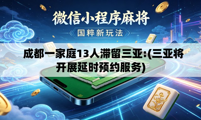 成都一家庭13人滞留三亚:(三亚将开展延时预约服务) 成都一家庭13人滞留三亚:(三亚将开展延时预约服务)