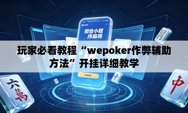 玩家必看教程“wepoker作弊辅助方法	”开挂详细教学