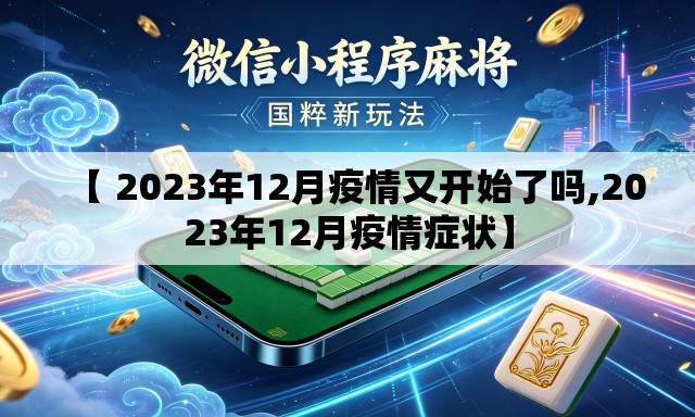 【 2023年12月疫情又开始了吗,2023年12月疫情症状】 【 2023年12月疫情又开始了吗,2023年12月疫情症状】