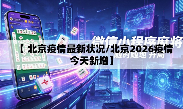 【 北京疫情最新状况/北京2026疫情今天新增】 【 北京疫情最新状况/北京2026疫情今天新增】