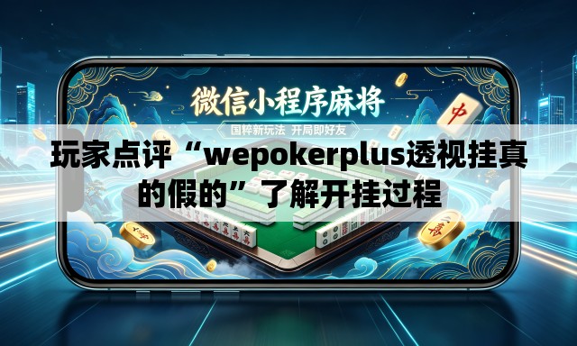 玩家点评“wepokerplus透视挂真的假的	”了解开挂过程