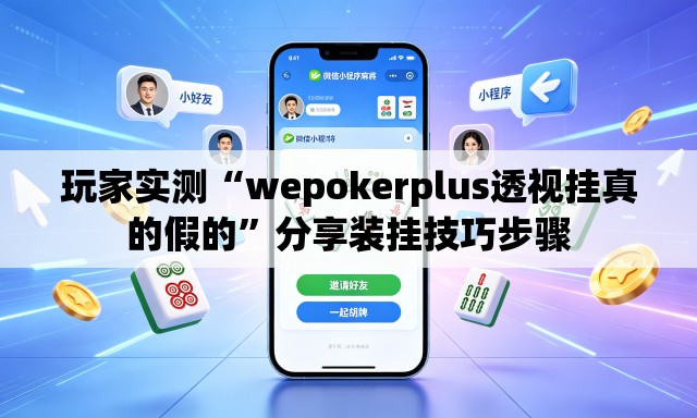 玩家实测“wepokerplus透视挂真的假的	”分享装挂技巧步骤