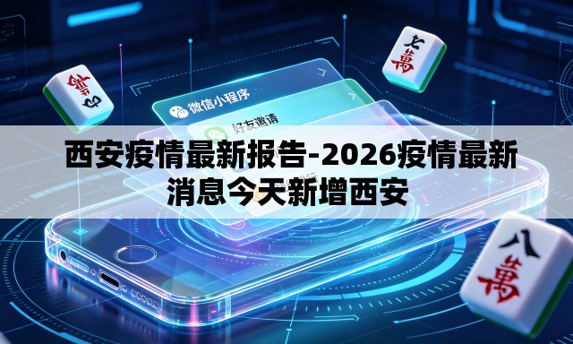 西安疫情最新报告-2026疫情最新消息今天新增西安 西安疫情最新报告-2026疫情最新消息今天新增西安
