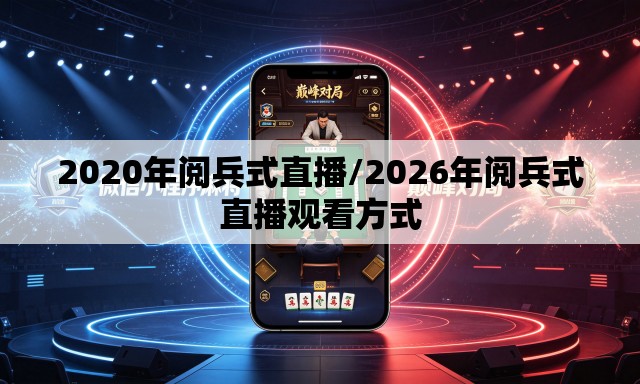 2020年阅兵式直播/2026年阅兵式直播观看方式 2020年阅兵式直播/2026年阅兵式直播观看方式