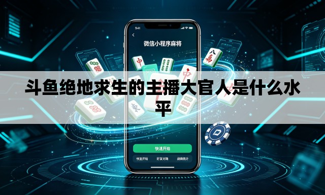 斗鱼绝地求生的主播大官人是什么水平 斗鱼绝地求生的主播大官人是什么水平