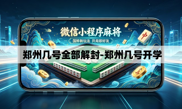 郑州几号全部解封-郑州几号开学 郑州几号全部解封-郑州几号开学