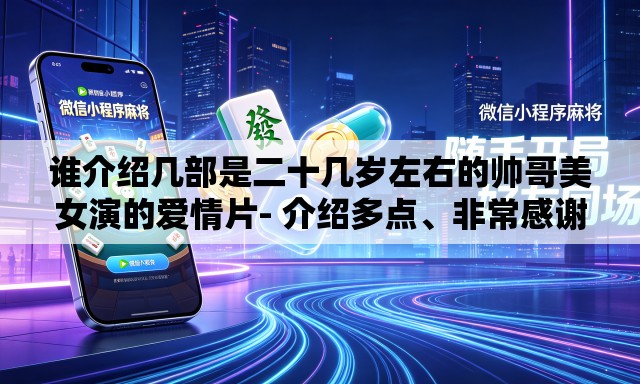 谁介绍几部是二十几岁左右的帅哥美女演的爱情片- 介绍多点、非常感谢、