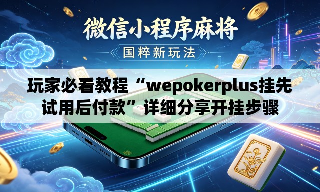 玩家必看教程“wepokerplus挂先试用后付款	”详细分享开挂步骤