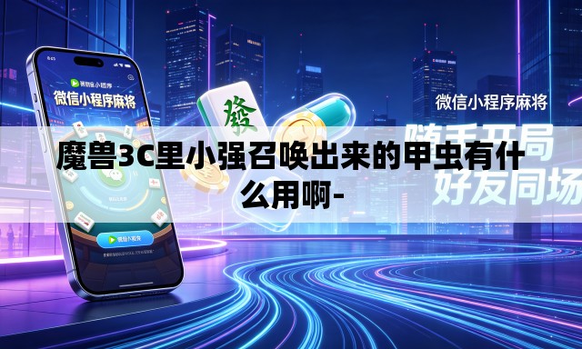 魔兽3C里小强召唤出来的甲虫有什么用啊- 魔兽3C里小强召唤出来的甲虫有什么用啊-