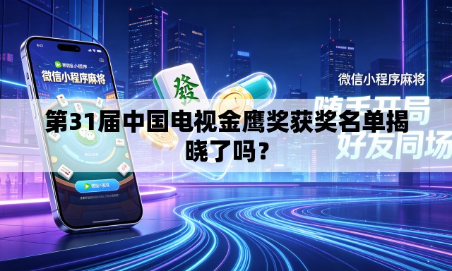 第31届中国电视金鹰奖获奖名单揭晓了吗? 第31届中国电视金鹰奖获奖名单揭晓了吗?