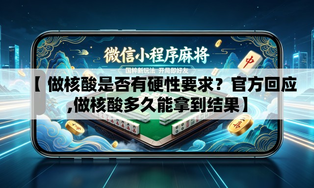 【 做核酸是否有硬性要求？官方回应,做核酸多久能拿到结果】