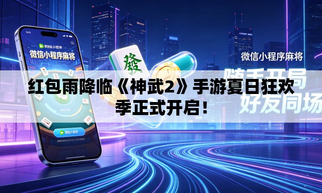 红包雨降临《神武2》手游夏日狂欢季正式开启！