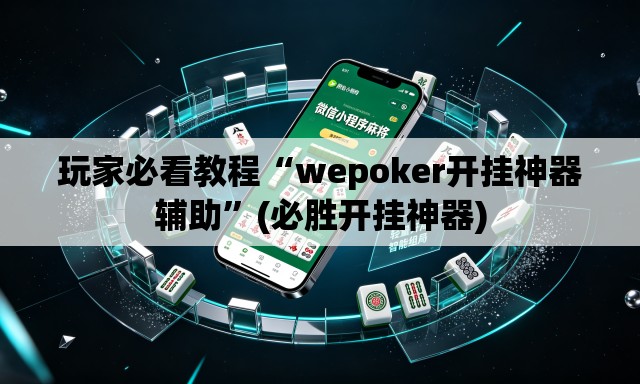 玩家必看教程“wepoker开挂神器辅助	”(必胜开挂神器)