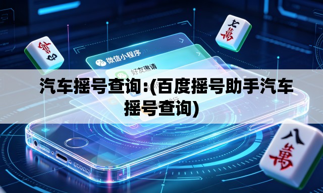 汽车摇号查询:(百度摇号助手汽车摇号查询) 汽车摇号查询:(百度摇号助手汽车摇号查询)