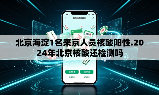 北京海淀1名来京人员核酸阳性.2024年北京核酸还检测吗 北京海淀1名来京人员核酸阳性.2024年北京核酸还检测吗