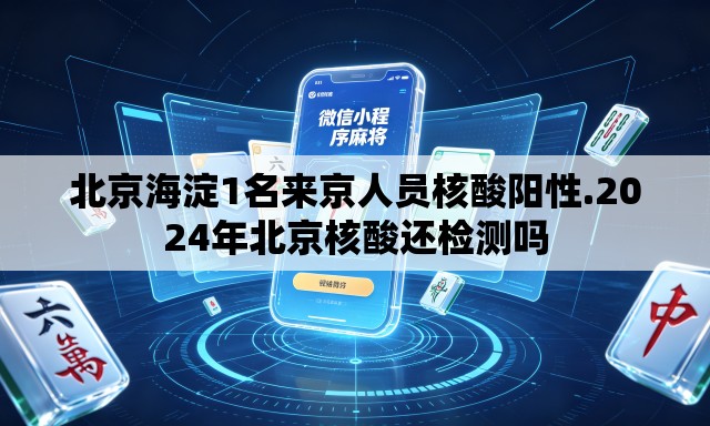 北京海淀1名来京人员核酸阳性.2024年北京核酸还检测吗 北京海淀1名来京人员核酸阳性.2024年北京核酸还检测吗