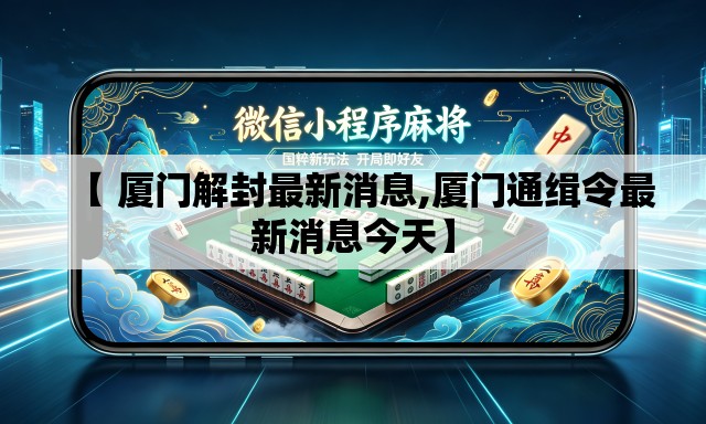 【 厦门解封最新消息,厦门通缉令最新消息今天】