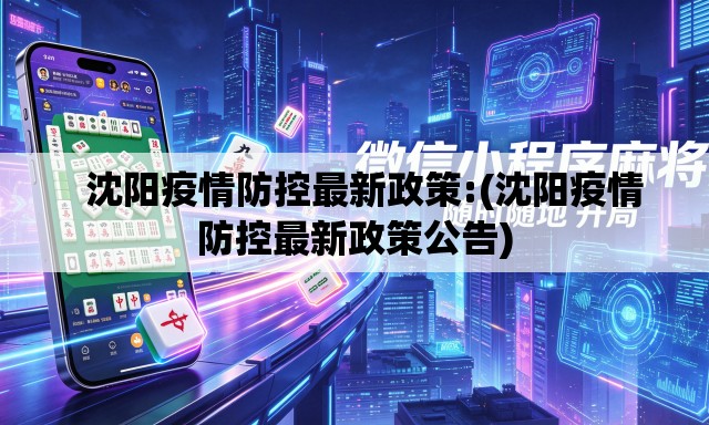 沈阳疫情防控最新政策:(沈阳疫情防控最新政策公告) 沈阳疫情防控最新政策:(沈阳疫情防控最新政策公告)