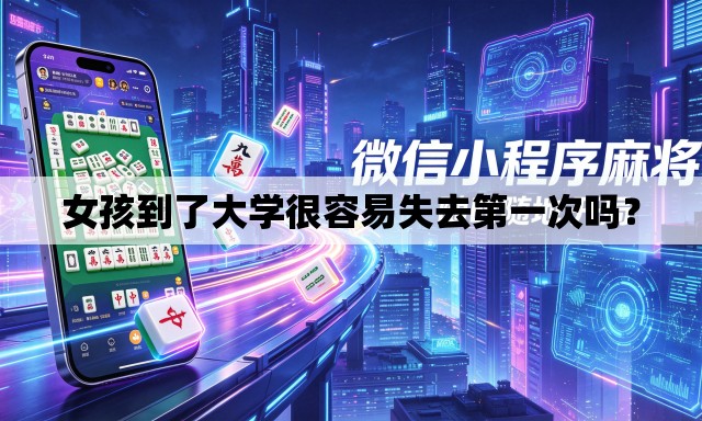 女孩到了大学很容易失去第一次吗? 女孩到了大学很容易失去第一次吗?