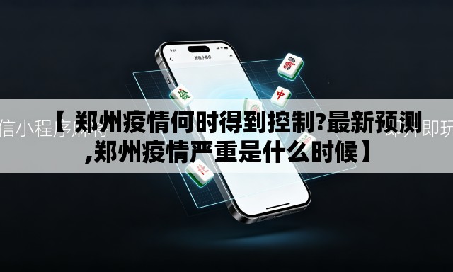 【 郑州疫情何时得到控制?最新预测,郑州疫情严重是什么时候】