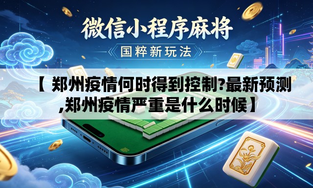 【 郑州疫情何时得到控制?最新预测,郑州疫情严重是什么时候】