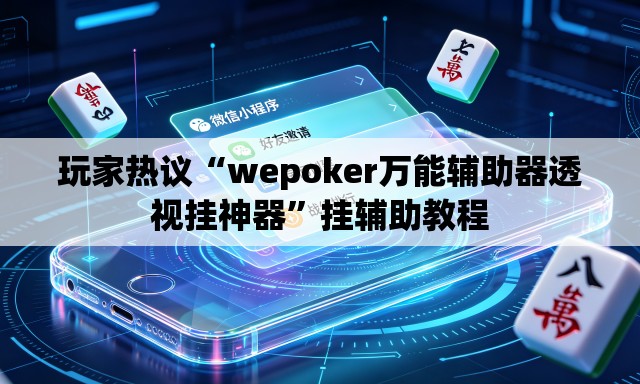 玩家热议“wepoker万能辅助器透视挂神器”挂辅助教程
