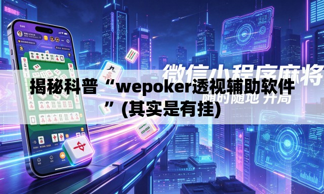 揭秘科普“wepoker透视辅助软件	”(其实是有挂)